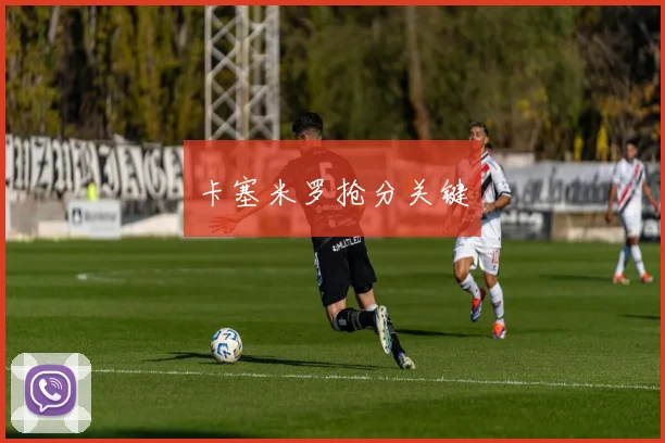 卡塞米罗抢分关键