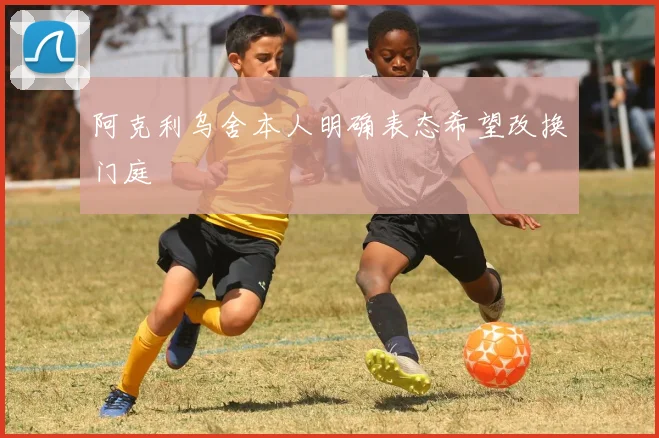 阿克利乌舍本人明确表态希望改换门庭