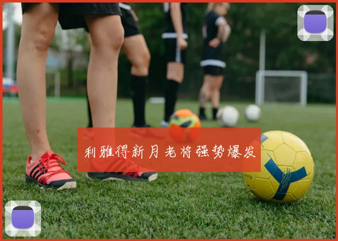 利雅得新月老将强势爆发