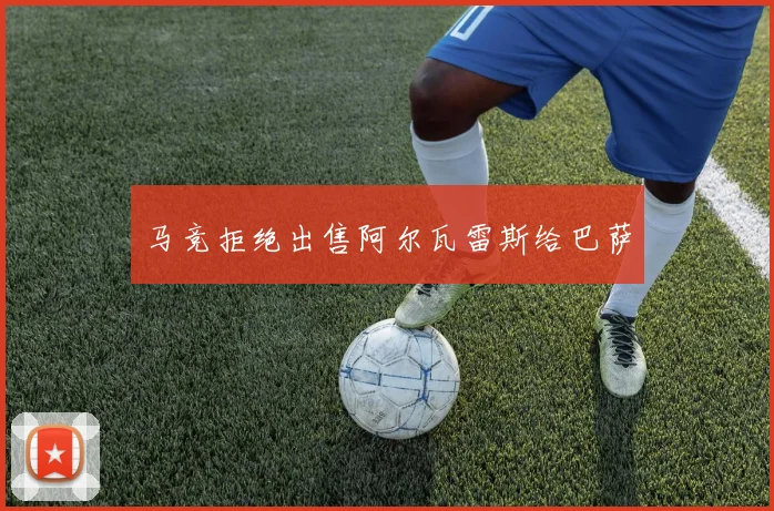 马竞拒绝出售阿尔瓦雷斯给巴萨