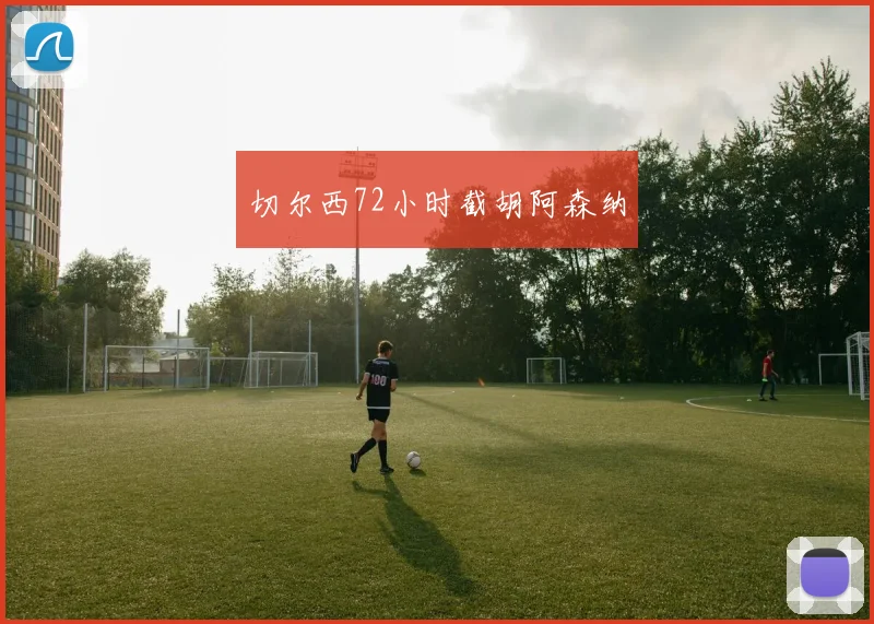 切尔西72小时截胡阿森纳