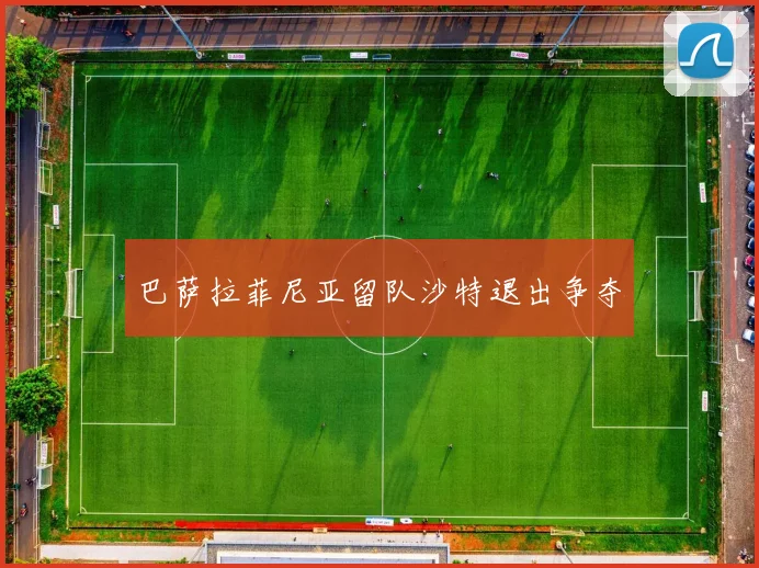 巴萨拉菲尼亚留队沙特退出争夺