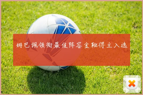 姆巴佩领衔最佳阵容金靴得主入选