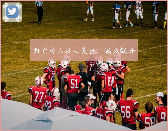 凯尔特人核心复出：战力飙升