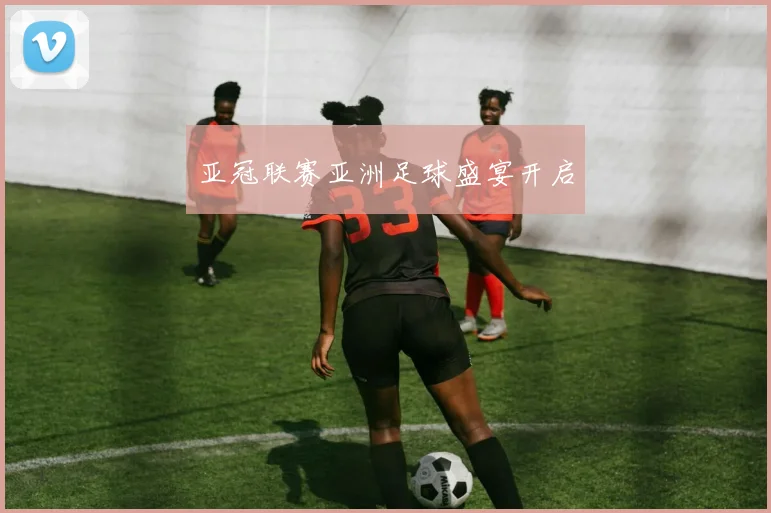 亚冠联赛亚洲足球盛宴开启