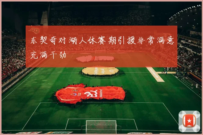东契奇对湖人休赛期引援非常满意充满干劲