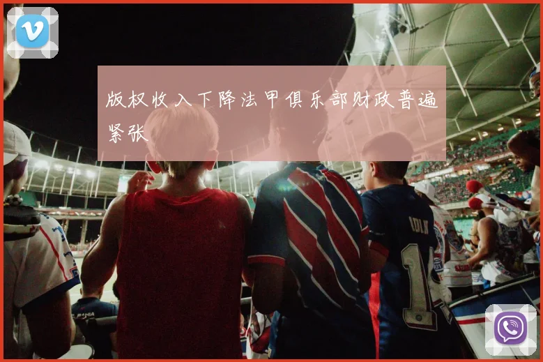 版权收入下降法甲俱乐部财政普遍紧张