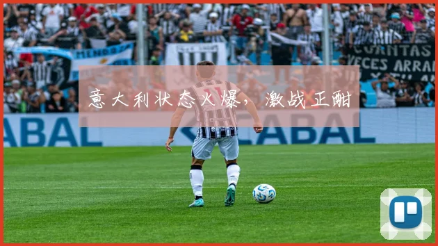 意大利状态火爆，激战正酣