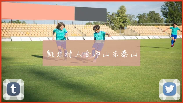 凯尔特人会师山东泰山