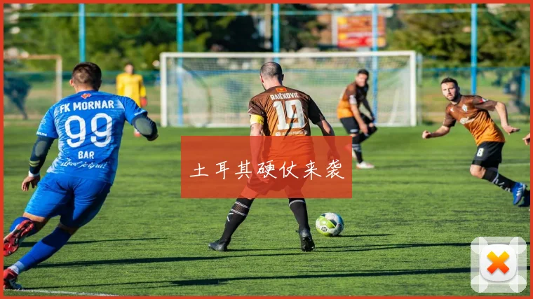 土耳其硬仗来袭