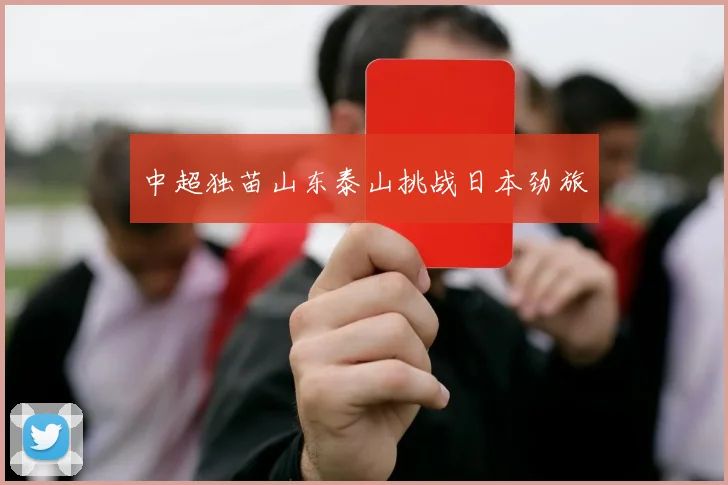 中超独苗山东泰山挑战日本劲旅