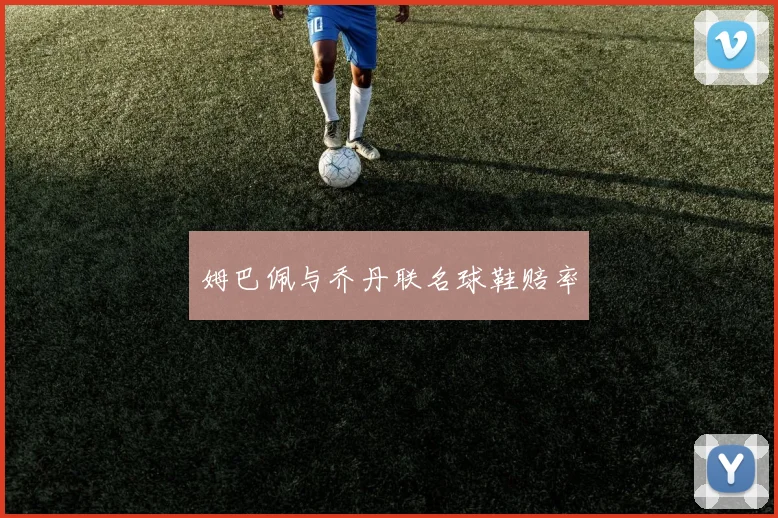 姆巴佩与乔丹联名球鞋赔率