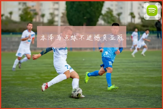 本泽马点球不进憾负亚冠
