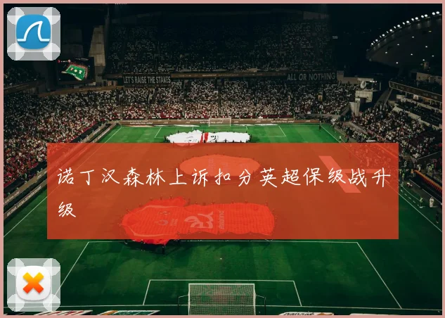 诺丁汉森林上诉扣分英超保级战升级