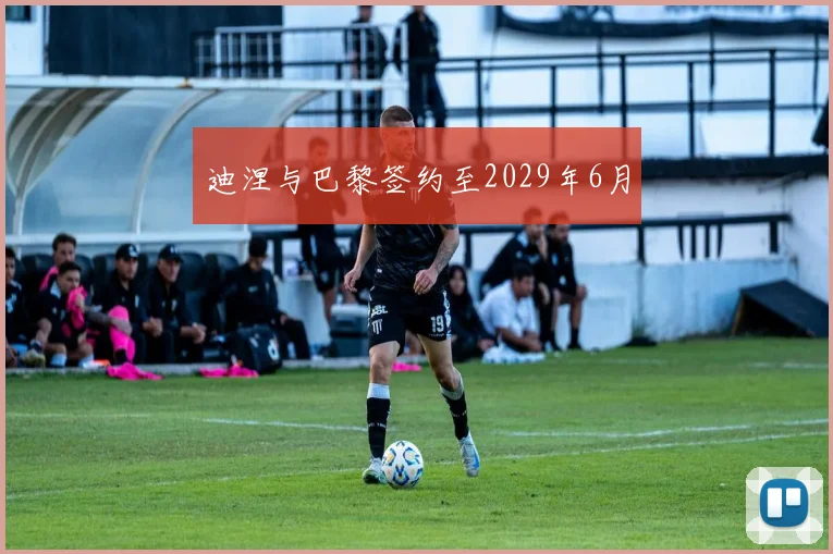 迪涅与巴黎签约至2029年6月