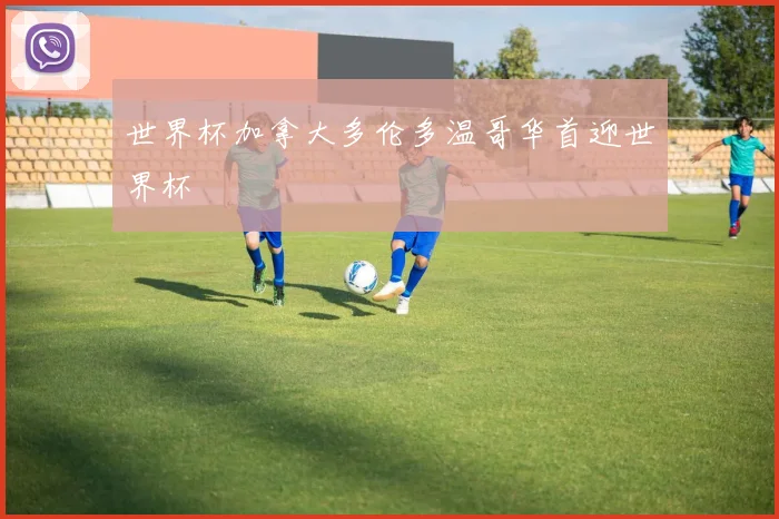 世界杯加拿大多伦多温哥华首迎世界杯