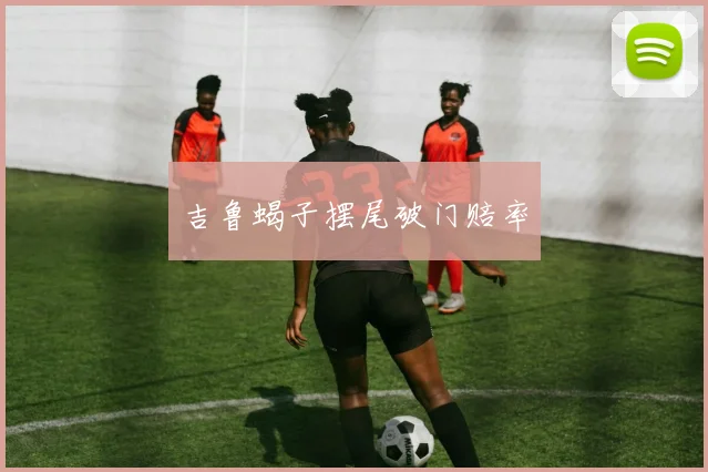 吉鲁蝎子摆尾破门赔率