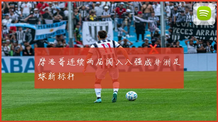 摩洛哥连续两届闯入八强成非洲足球新标杆