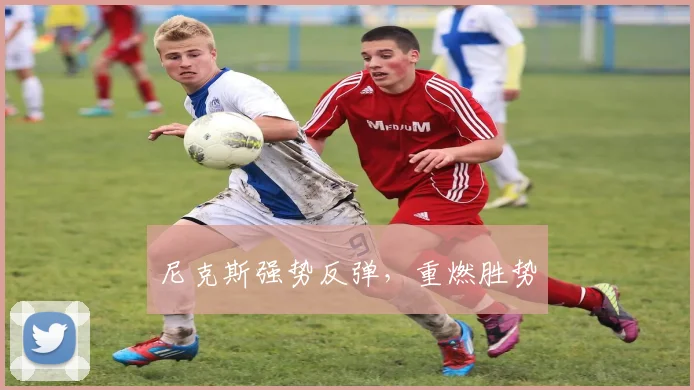 尼克斯强势反弹，重燃胜势