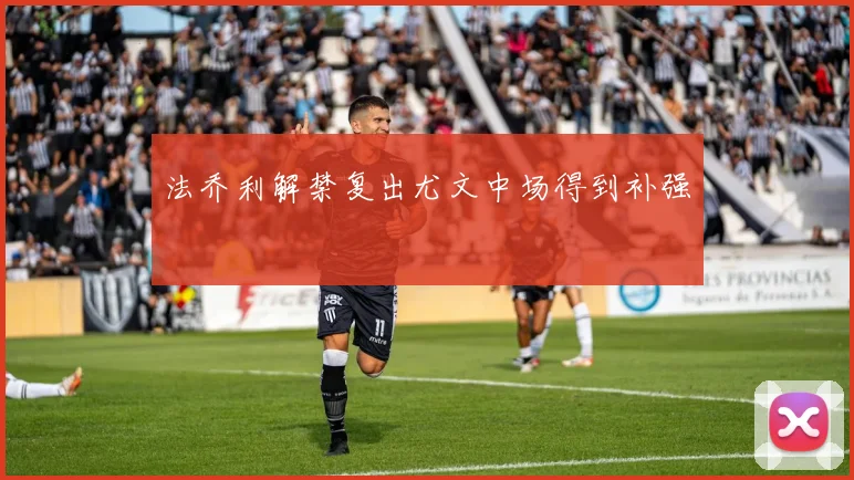 法乔利解禁复出尤文中场得到补强