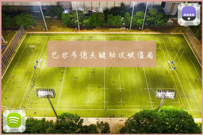 巴尔韦德关键助攻破僵局