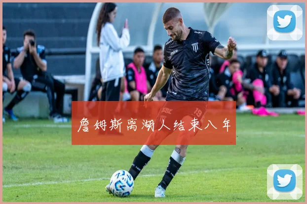 詹姆斯离湖人结束八年