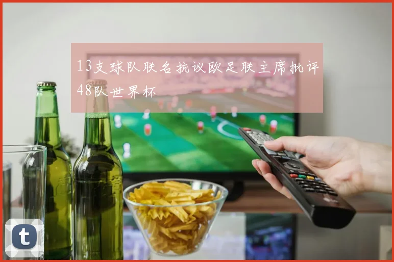 13支球队联名抗议欧足联主席批评48队世界杯