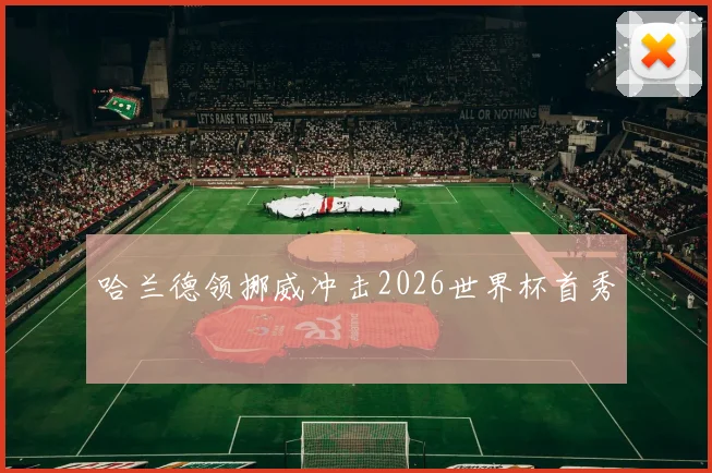 哈兰德领挪威冲击2026世界杯首秀