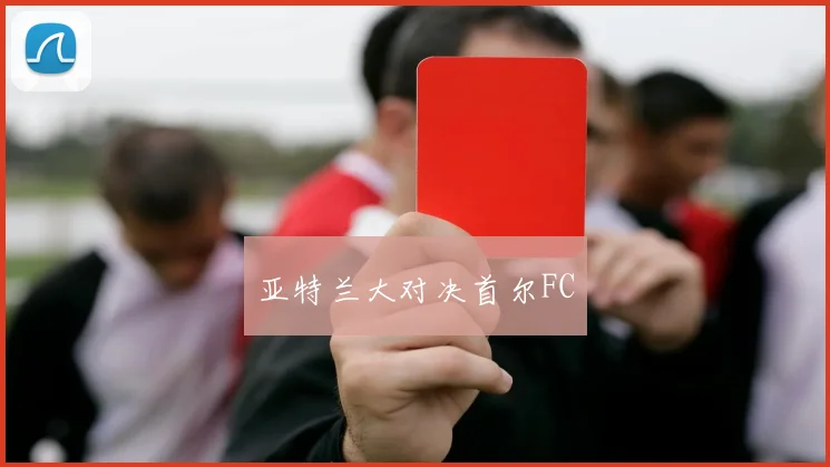 亚特兰大对决首尔FC