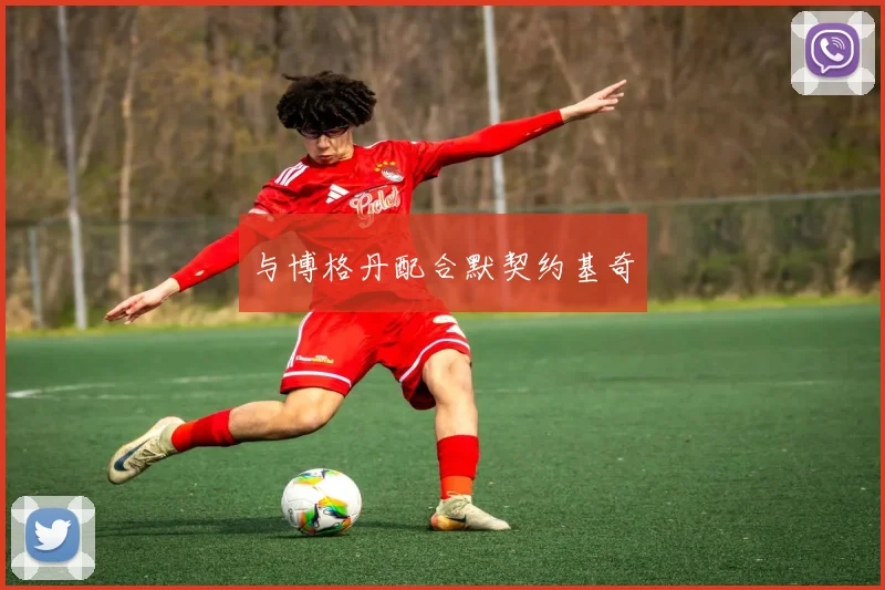 与博格丹配合默契约基奇