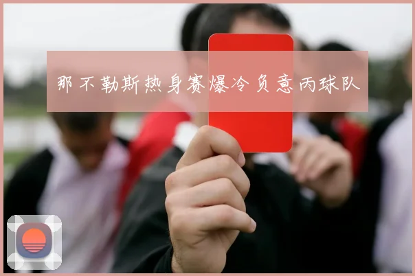 那不勒斯热身赛爆冷负意丙球队