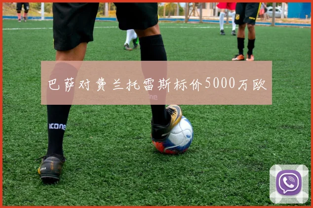 巴萨对费兰托雷斯标价5000万欧