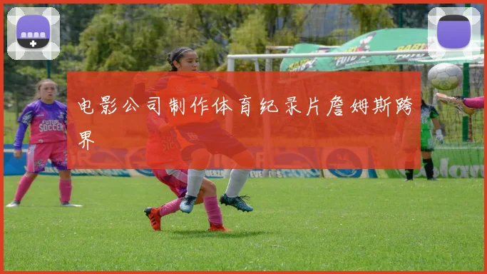 电影公司制作体育纪录片詹姆斯跨界