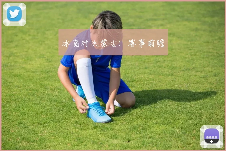 冰岛对决蒙古：赛事前瞻