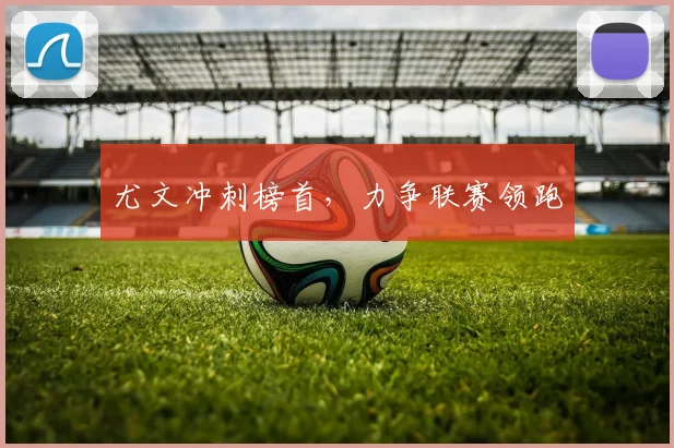 尤文冲刺榜首，力争联赛领跑
