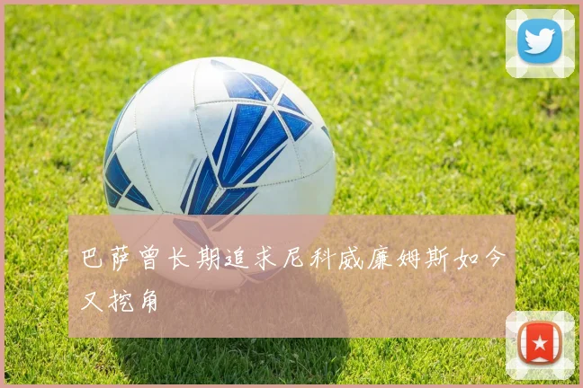 巴萨曾长期追求尼科威廉姆斯如今又挖角