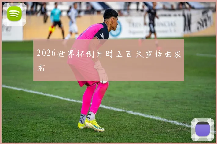 2026世界杯倒计时五百天宣传曲发布