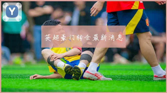 英超豪门转会最新消息