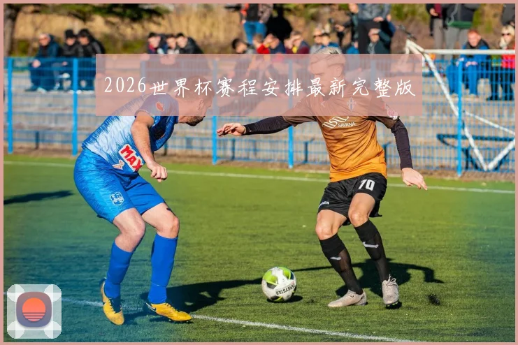 2026世界杯赛程安排最新完整版