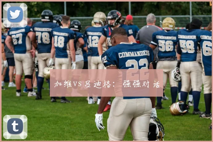 加维vs吕迪格：强强对话