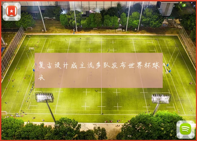 复古设计成主流多队发布世界杯球衣