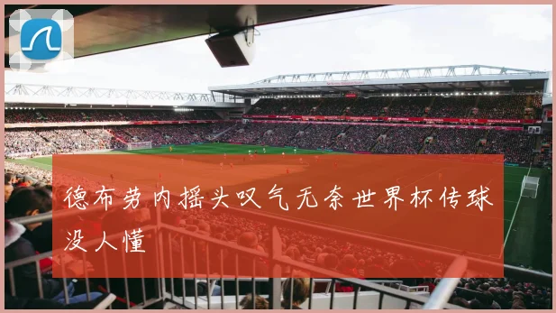 德布劳内摇头叹气无奈世界杯传球没人懂