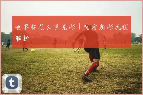 世界杯怎么买竞彩｜官方购彩流程解析