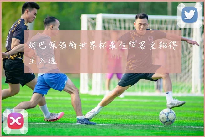 姆巴佩领衔世界杯最佳阵容金靴得主入选