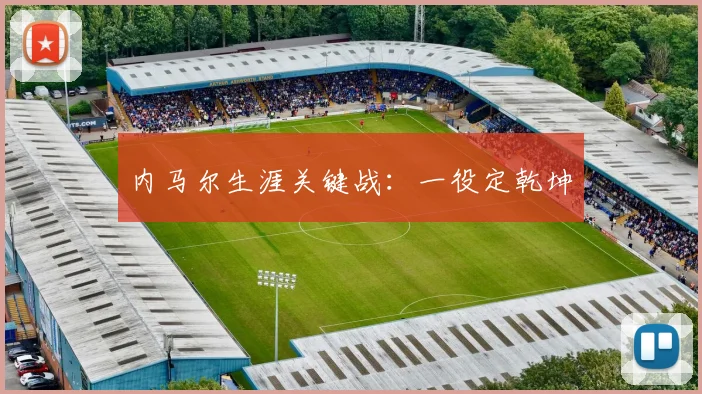 内马尔生涯关键战：一役定乾坤