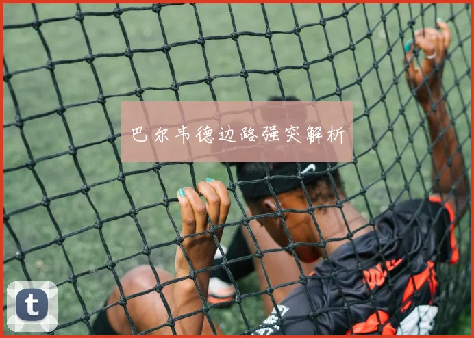 巴尔韦德边路强突解析