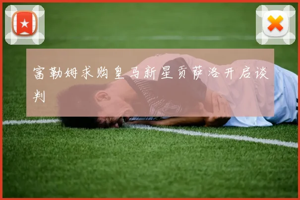 富勒姆求购皇马新星贡萨洛开启谈判