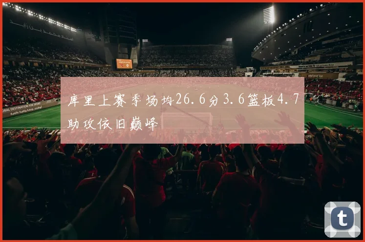 库里上赛季场均26.6分3.6篮板4.7助攻依旧巅峰