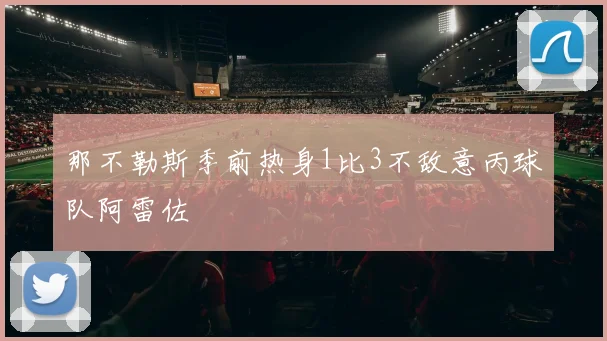那不勒斯季前热身1比3不敌意丙球队阿雷佐