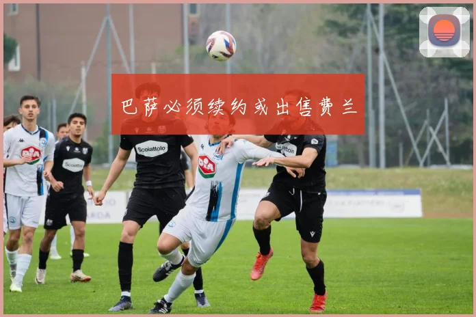 巴萨必须续约或出售费兰